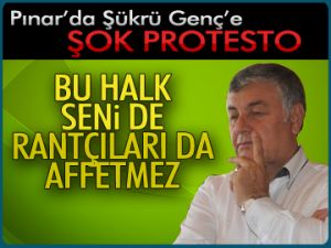 Pınar’da Şükrü Genç’e şok protesto