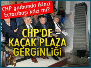 CHP’de Kaçak Plaza gerginliği